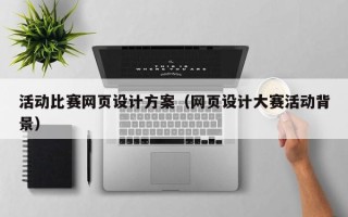 晋城活动比赛网页设计方案（网页设计大赛活动背景）
